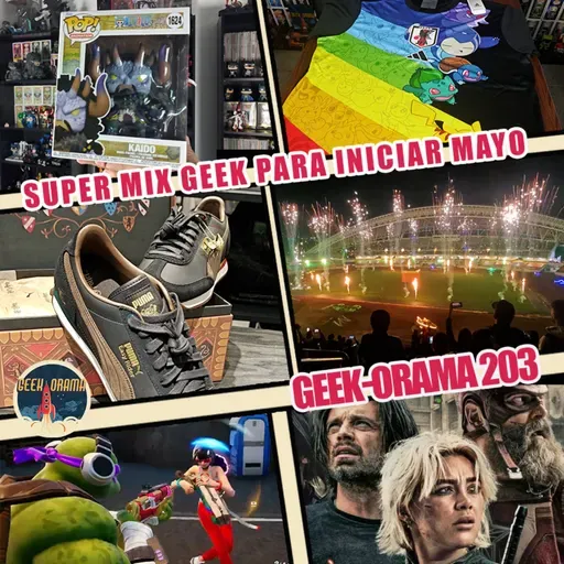 GEEK-ORAMA 203 "Mix Geek para iniciar mayo"