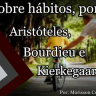 Sobre hábitos e habitus, por Aristóteles, Bourdieu e Kierkegaard