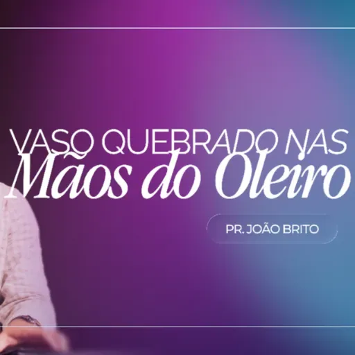 #470 | Vaso Quebrado nas Mãos do Oleiro | Pr. João Brito | 12/04/26