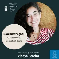 Episódio 68: BIOCONSTRUÇÃO - O futuro é a ancestralidade. Vidaya Pereira