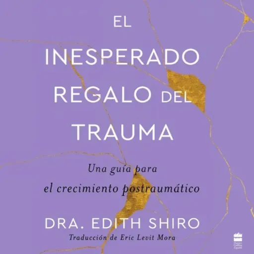 El inesperado regalo del trauma - Dra Edith Shiro