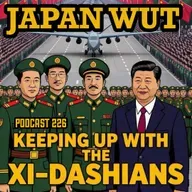 JAPAN WUT PODCAST 226 "Keeping Up with the Xi-Dashians"