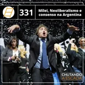 Chute 331 – Javier Milei, Neoliberalismo e consenso na Argentina