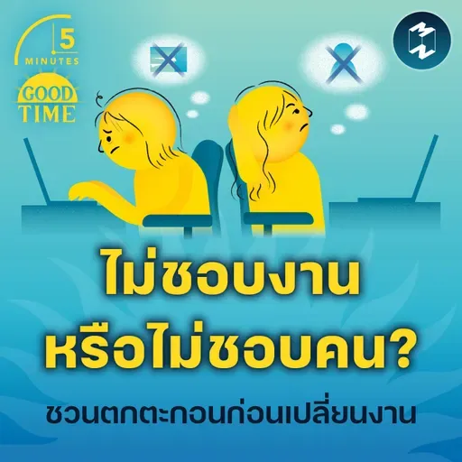 “ไม่ชอบงานหรือไม่ชอบคน?” คำถามที่ชวนคิดตกตะกอนก่อนเปลี่ยนงาน | 5M EP.2311