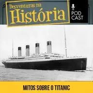 #108 Desventuras na História: 5 mitos sobre o naufrágio do Titanic!
