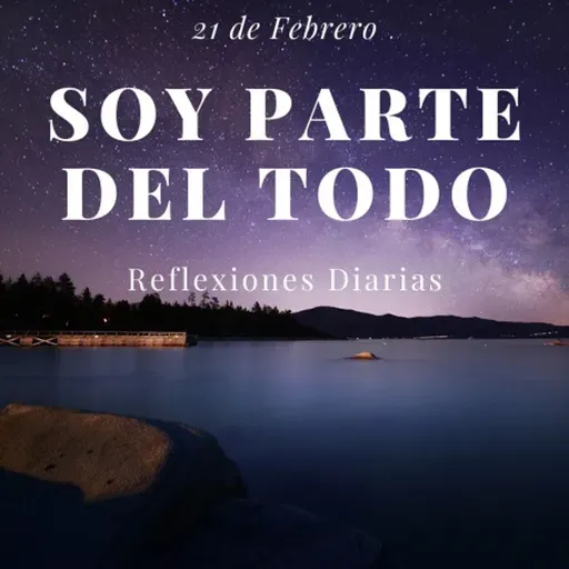 Reflexiones Diarias: Feb,21. “SOY PARTE DEL TODO”