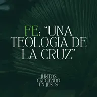 Fe: “Una Teología de la Cruz”– Juntos Creciendo En Jesús (PT2)