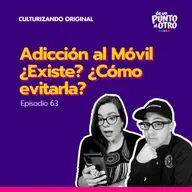 E63 • Adicción al Móvil ¿Existe? ¿Cómo evitarla? • De Un Punto al otro