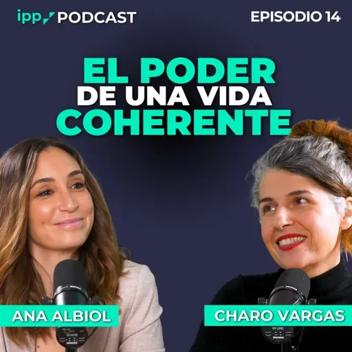 El poder de una vida coherente – Ana Albiol y Charo Vargas. Episodio 14 (IPP Podcast)