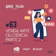 #63 - Venda: arte ou ciência? (Parte 2) - Arroz com Feijão Cast