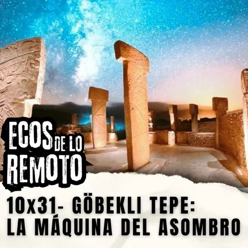 Göbekli Tepe: La Máquina del Asombro - EDLR 10x31