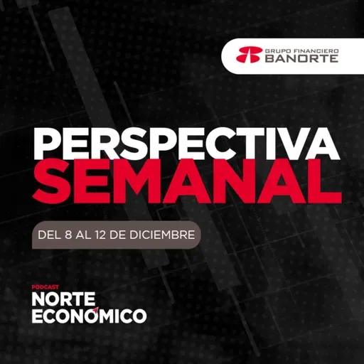 Perspectiva Semanal de Norte Económico: Del 8 al 12 de diciembre