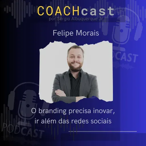 ANO V - 272 | O branding precisa inovar, ir além das redes sociais - Felipe Morais COACHcast