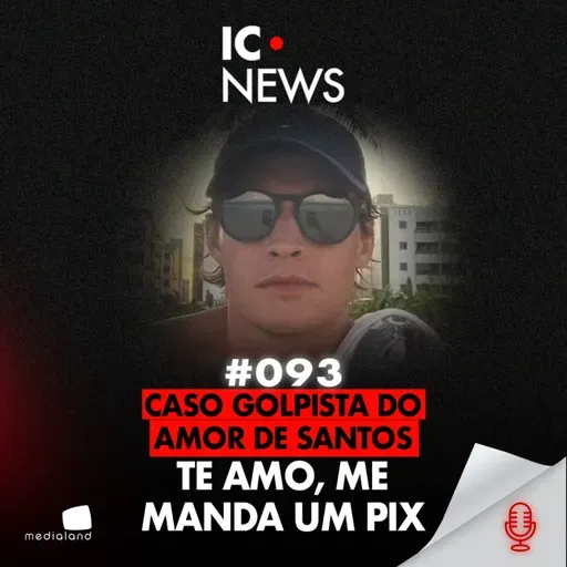 O GOLPISTA DO AMOR: QUANDO O “TE AMO” VIROU UM GOLPE DE PIX - IC NEWS #093