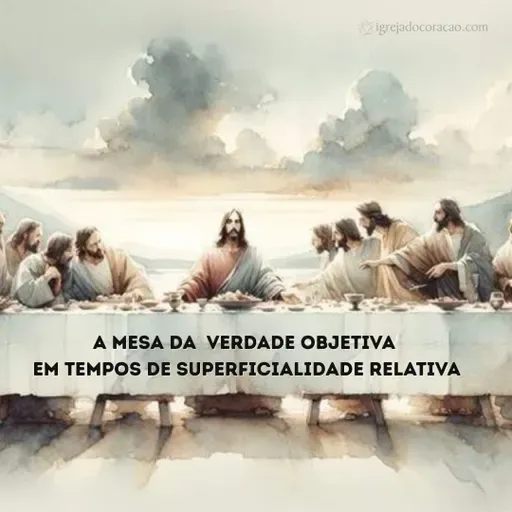 A mesa da verdade objetiva em tempos de superficialidade relativa -  Celebração manhã