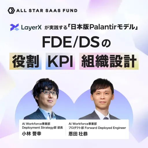 LayerXが実践する「日本版Palantirモデル」FDE/DSの役割・KPI・組織設計｜LayerX 小林誉幸・恩田壮恭