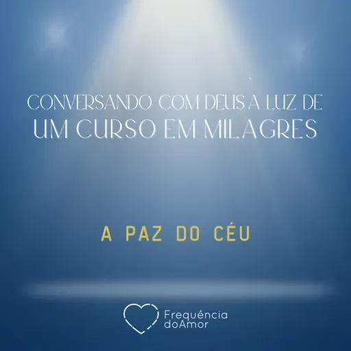 A PAZ DO CÉU - Conversando com Deus à Luz de Um Curso em Milagres | UCEM | Na Frequência do Amor