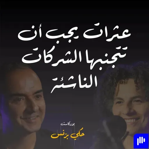 الحلقة ٣٤: عثرات يجب ان تتجنبها الشركات الناشئة