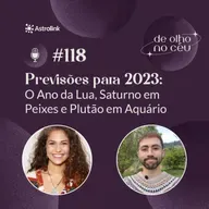 #118 Previsões para 2023: O Ano da Lua, Saturno em Peixes e Plutão em Aquário