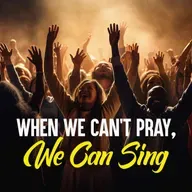 When We Can’t Pray, We Can Sing