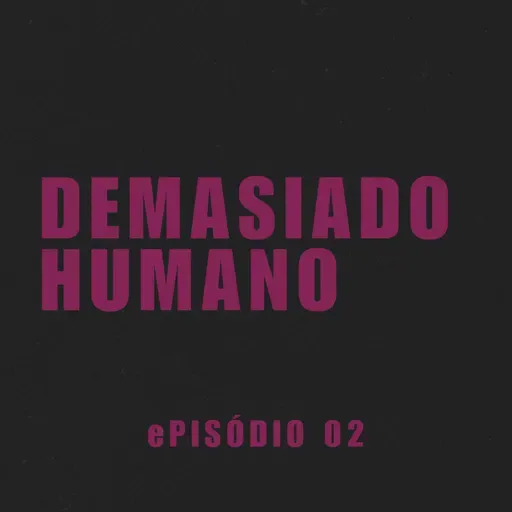 ePISÓDIO 02. dEMASIADO HUMANO