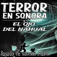 Terror en Sonora: El Ojo Del Nahual (Horror Cast 232)