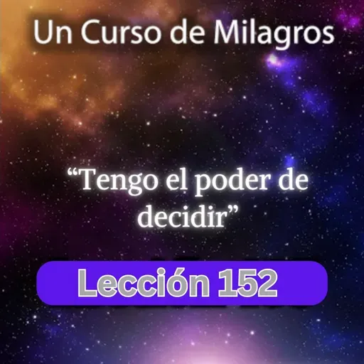LECCIÓN 152 - Tengo el poder de decidir. Libro de Ejercicios. UCDM (con fondo musical)