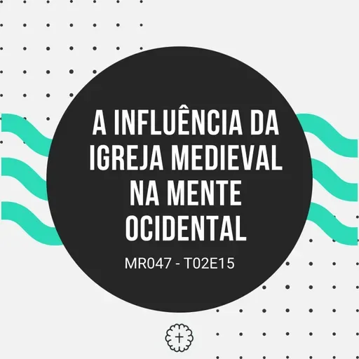 A Influência da Igreja Medieval na Mente Ocidental - MR047 T02E15