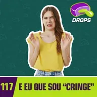 Drops#117 - E eu que sou "Cringe"...