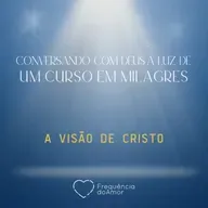 A VISÃO DE CRISTO - Conversando com Deus à Luz de Um Curso em Milagres | UCEM | Na Frequência do Amor