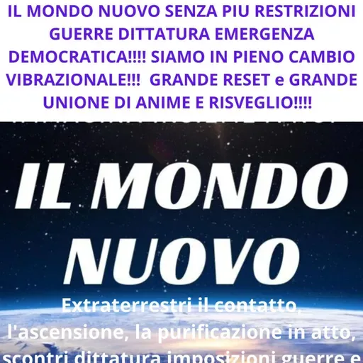 IL MONDO NUOVO SENZA PIU RESTRIZIONI GUERRE DITTATURA EMERGENZA DEMOCRATICA!!!! SIAMO IN PIENO CAMBIO VIBRAZIONALE!!!!!