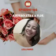 Episódio 164 - A borboleta e a flor - Leila Nunes