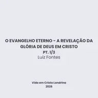 O evangelho eterno - a revelação da glória de Deus em Cristo 1/3 - Luiz Fontes