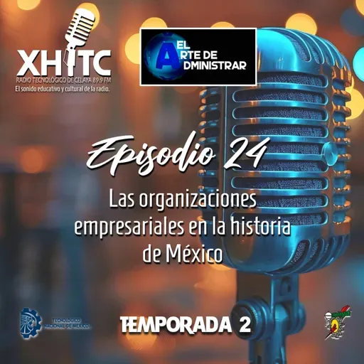 Episodio 24 T2 El arte de administrar - Las organizaciones empresariales en la historia de México