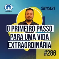 SNICAST #286 - O primeiro passo para uma vida extraordinária