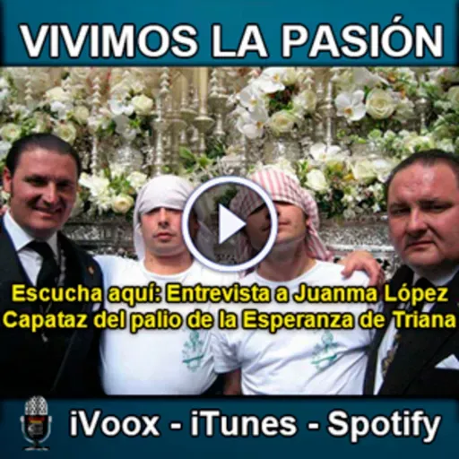 Vivimos la Pasión T3x21: Entrevista a Juan Manuel López Cantero capataz del palio de la Esperanza de Triana