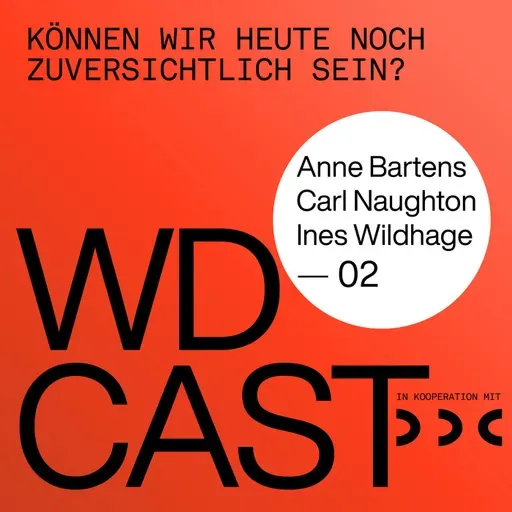 WDCAST 02 - Anne Bartens / Carl Naughton / Ines Wildhage "Können wir heute noch zuversichtlich sein?"
