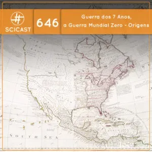 Guerra dos 7 Anos, a Guerra Mundial Zero – Origens (SciCast #646)