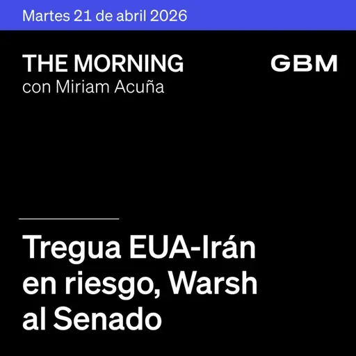 THE MORNING 21-04-26 | Tregua EE.UU.-Irán en riesgo; Warsh al Senado; Apple CEO; Amazon-IA; GAP reportes; avanza T-MEC; Diablos asamblea.