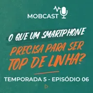 O que um smartphone precisa para ser topo de linha? - Mobcast Temporada 5