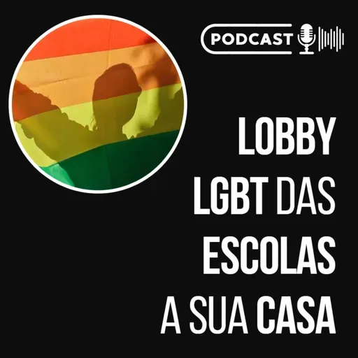 LOBBY LGBT DAS ESCOLAS A SUA CASA // Podcast