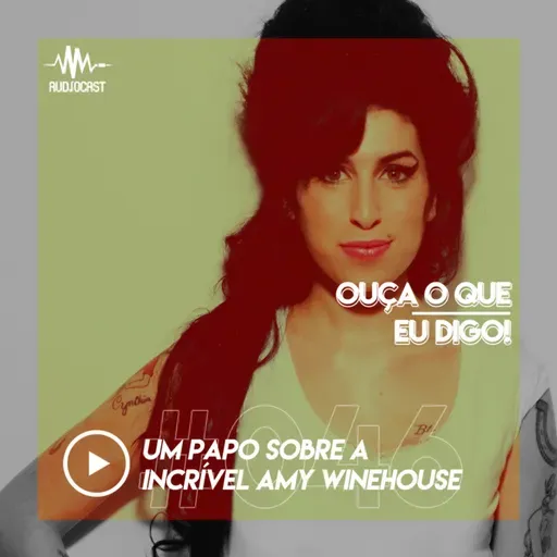 OUÇA O QUE EU DIGO #046: um papo sobre a incrível Amy Winehouse