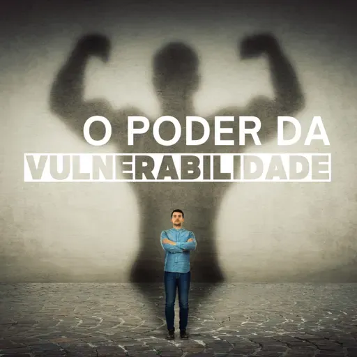 Episódio 118 - O poder da vulnerabilidade