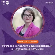 Подкаст Manshuq. Разговор с послом Великобритании в Казахстане Кэти Лич