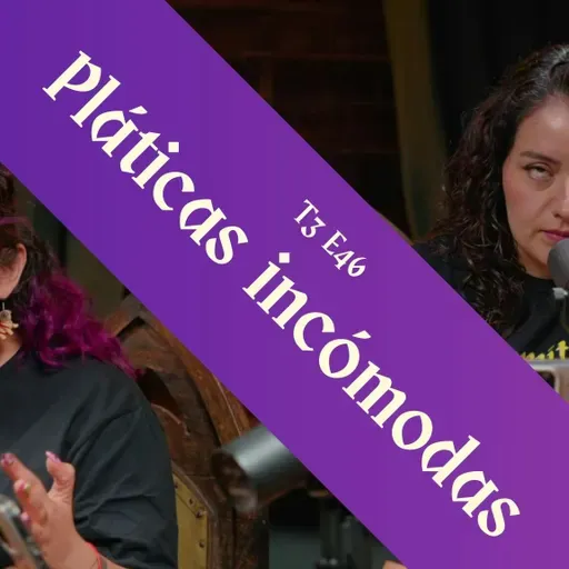 T3 E46 - Pláticas Incómodas