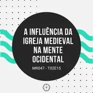 A Influência da Igreja Medieval na Mente Ocidental - MR047 T02E15
