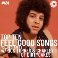 Episode 691 - Top Ten Feel Good Songs Volume 3 Part 2 w/Rick Torres & Charley T Of Dirtycakes