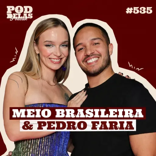 MEIO BRASILEIRA E PEDRO FARIA - PODDELAS PODCAST #535