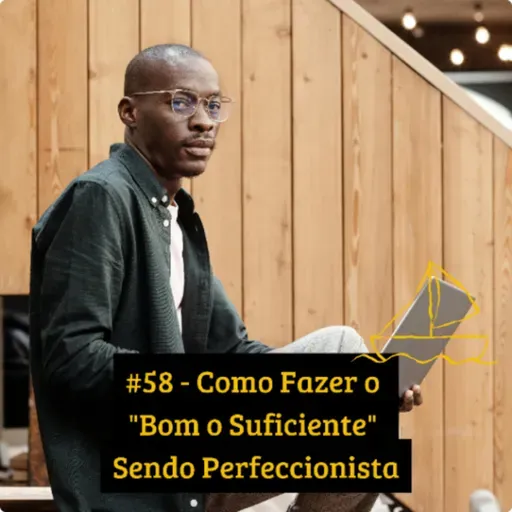 #58 - Como Fazer o "Bom o Suficiente" Sendo Perfeccionista