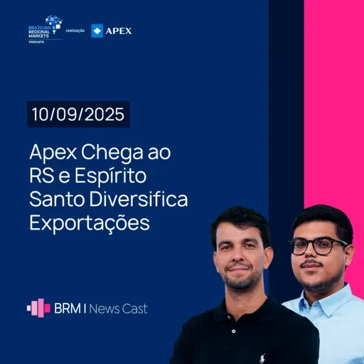 Apex Chega ao RS e Espírito Santo Diversifica Exportações | BRM News - 10/09/2025